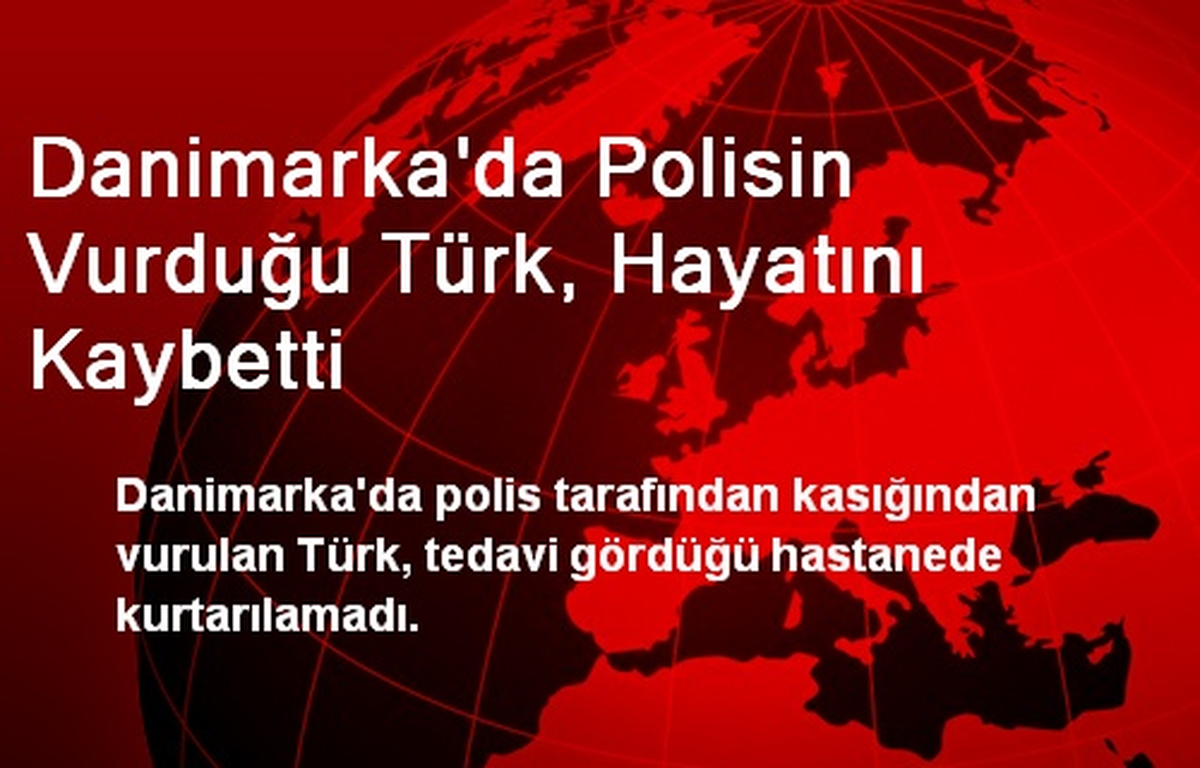 Danimarka\'da Polisin Vurduğu Türk, Hayatını Kaybetti