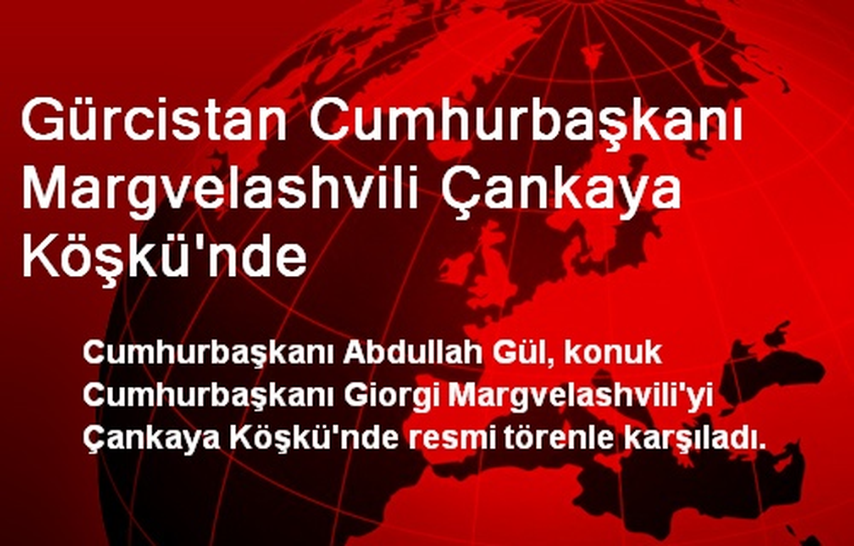 Gürcistan Cumhurbaşkanı Margvelashvili Çankaya Köşkü\'nde