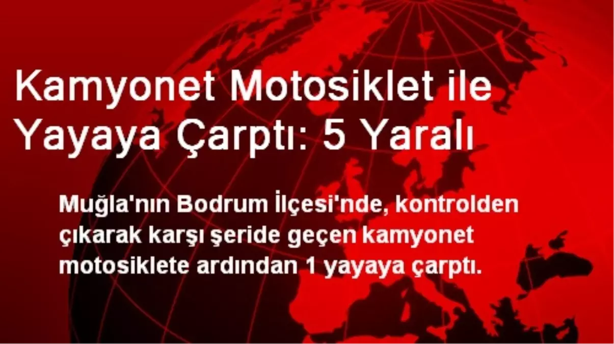 Kamyonet Motosiklet ile Yayaya Çarptı: 5 Yaralı