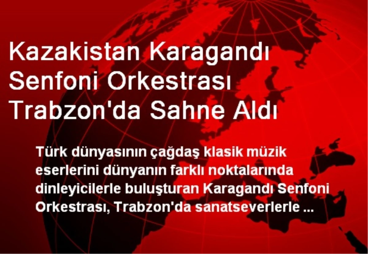 Kazakistan Karagandı Senfoni Orkestrası Trabzon\'da Sahne Aldı