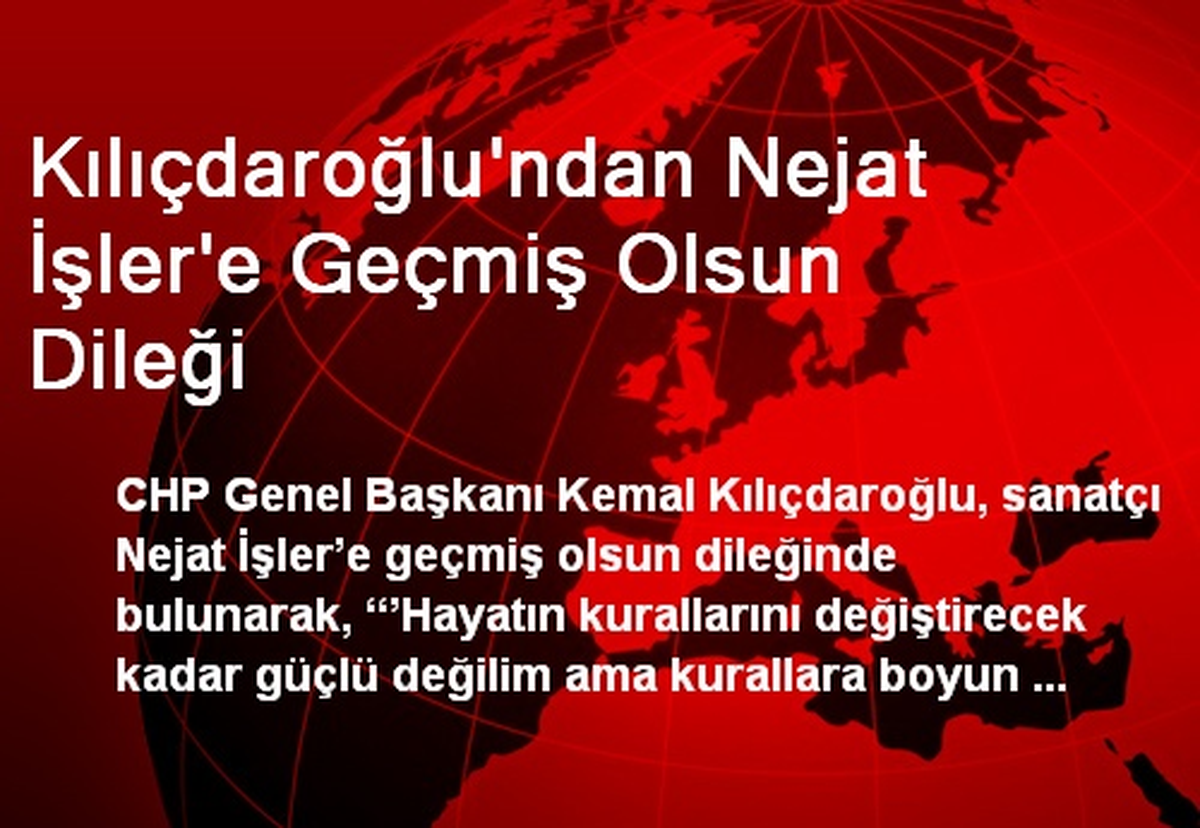 Kılıçdaroğlu\'ndan Nejat İşler\'e Geçmiş Olsun Dileği