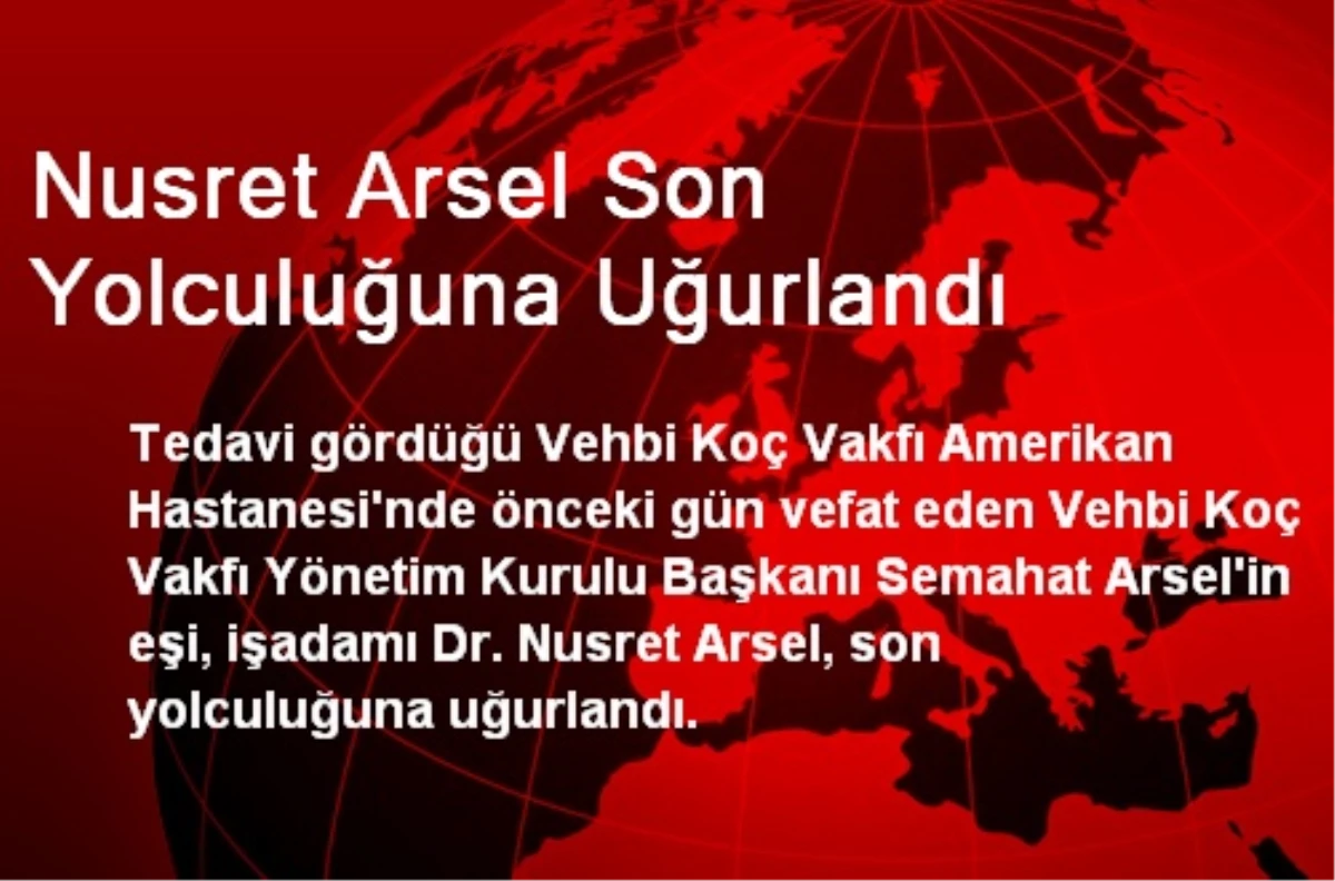 Nusret Arsel Son Yolculuğuna Uğurlandı