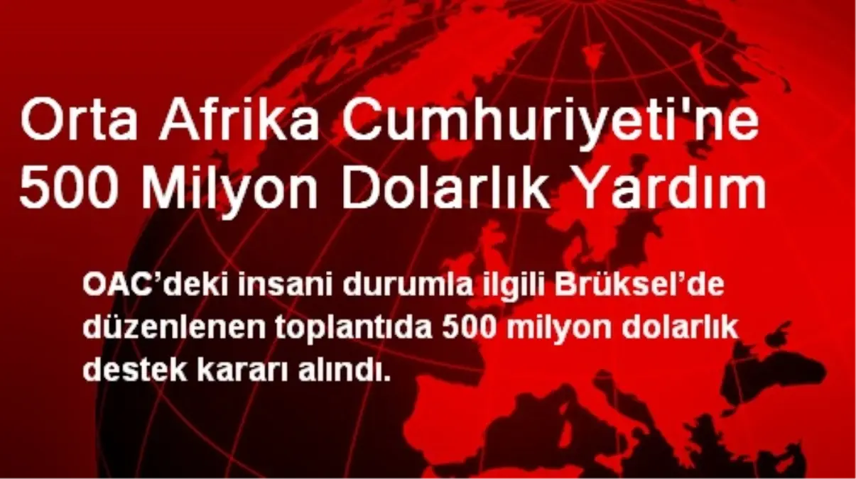 Orta Afrika Cumhuriyeti\'ne 500 Milyon Dolarlık Yardım