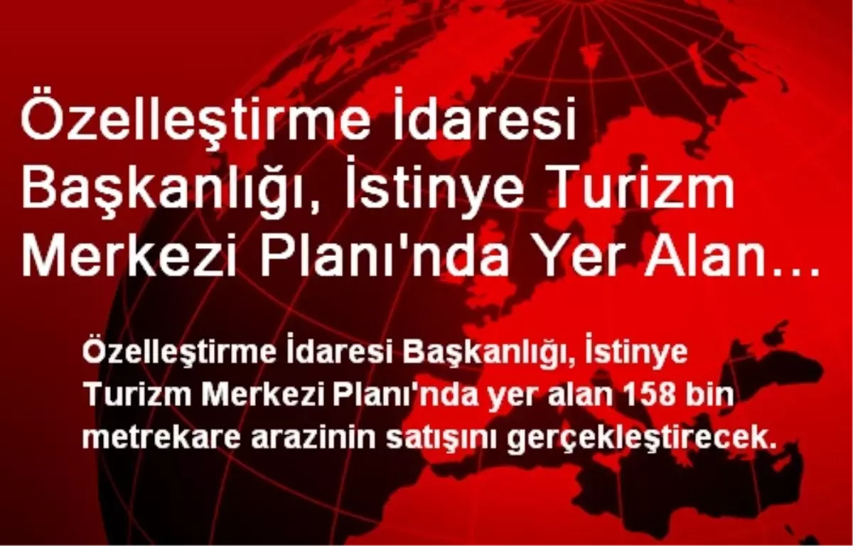 Özelleştirme İdaresi Başkanlığı, İstinye Turizm Merkezi Planı\'nda Yer Alan 158 Bin Metrekare...