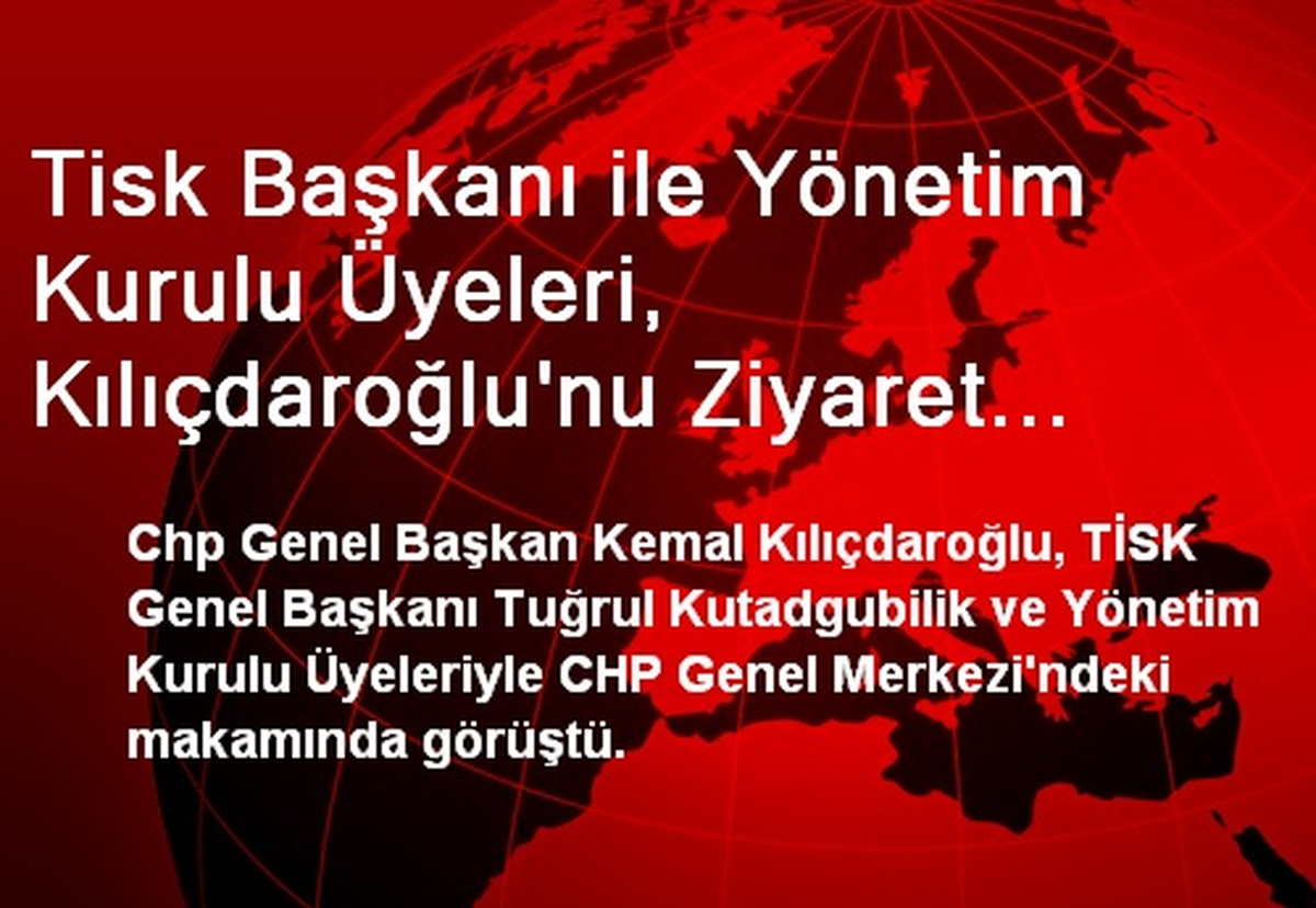 Tisk Başkanı ile Yönetim Kurulu Üyeleri, Kılıçdaroğlu\'nu Ziyaret Etti