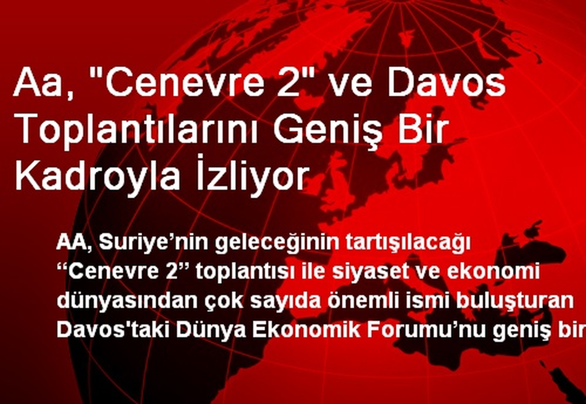 Aa, "Cenevre 2" ve Davos Toplantılarını Geniş Bir Kadroyla İzliyor