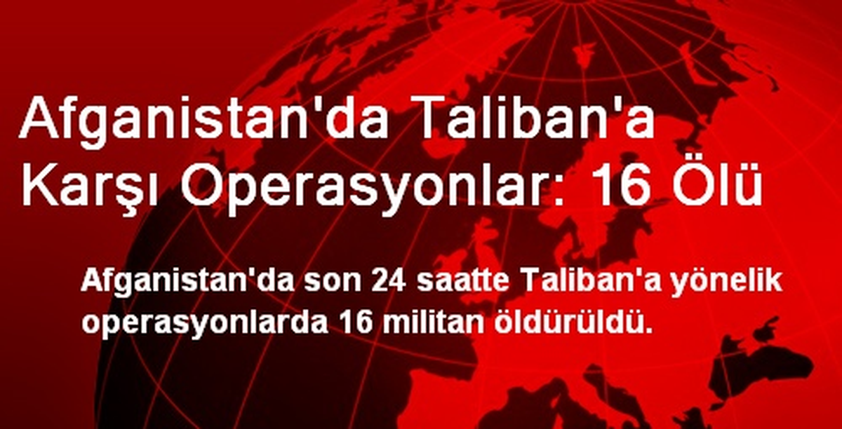 Afganistan\'da Taliban\'a Karşı Operasyonlar: 16 Ölü
