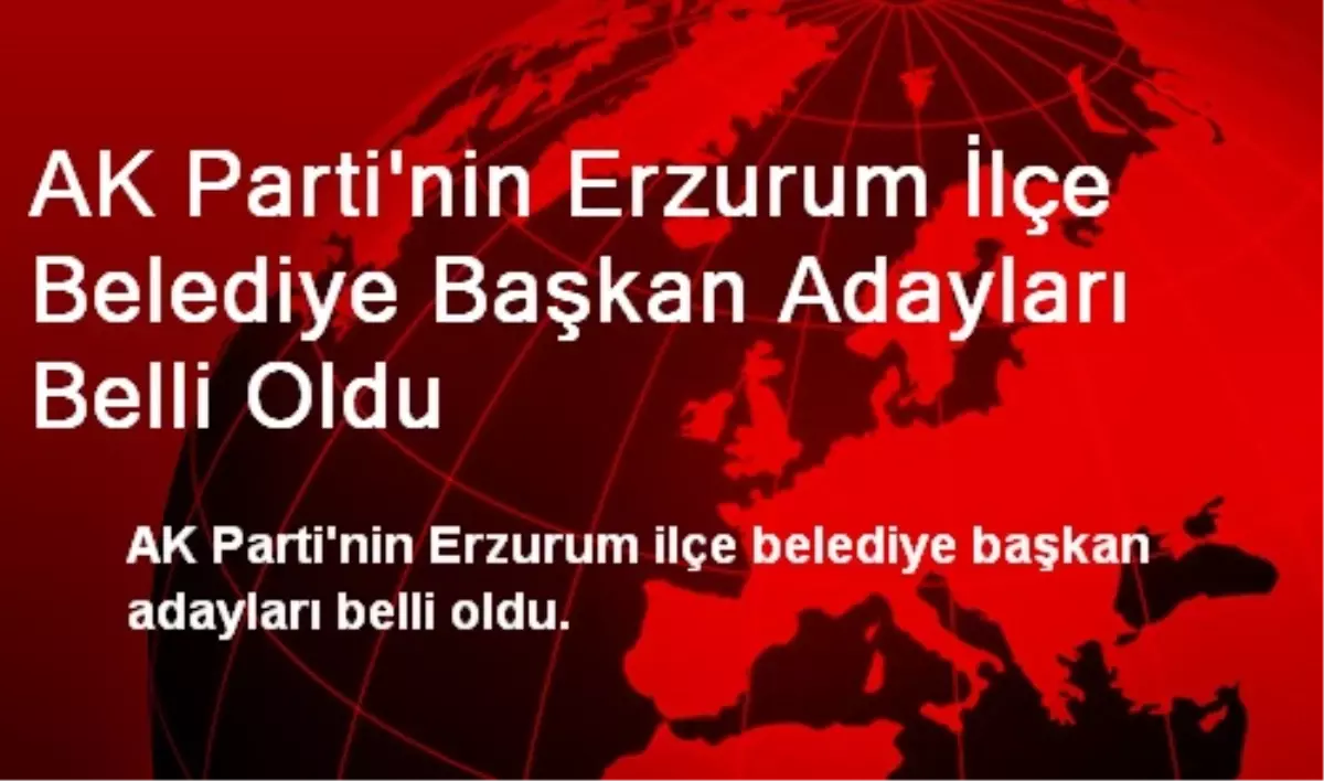 AK Parti\'nin Erzurum İlçe Belediye Başkan Adayları Belli Oldu