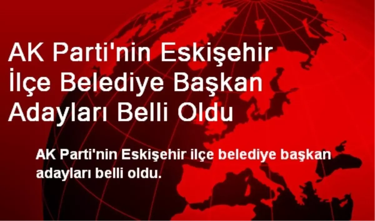 AK Parti\'nin Eskişehir İlçe Belediye Başkan Adayları Belli Oldu