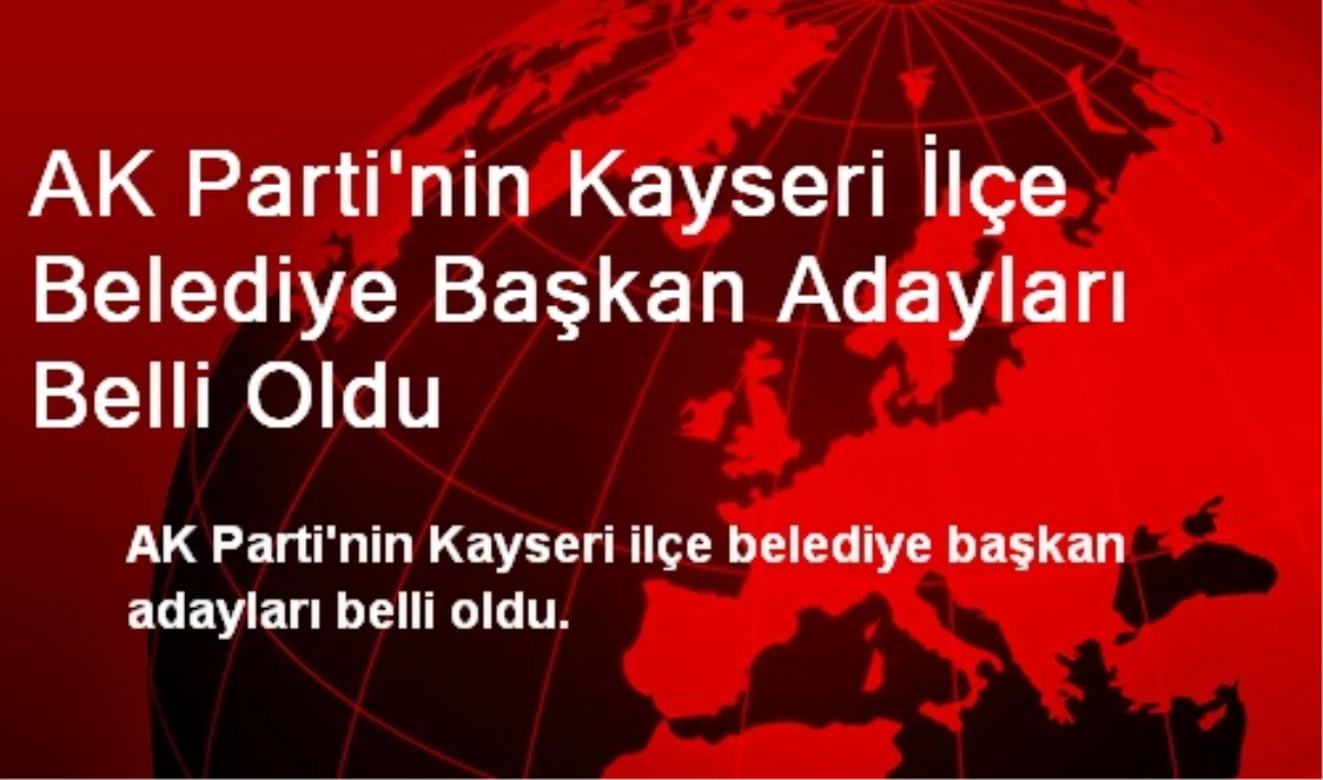 AK Parti\'nin Kayseri İlçe Belediye Başkan Adayları Belli Oldu