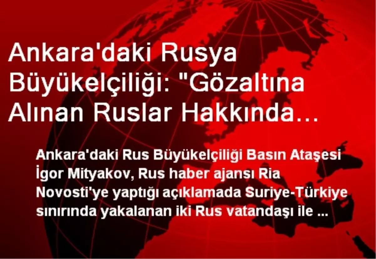 Ankara\'daki Rusya Büyükelçiliği: "Gözaltına Alınan Ruslar Hakkında Henüz Bir Bilgi Sahibi Değiliz"