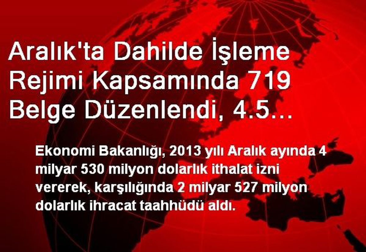 Aralık\'ta Dahilde İşleme Rejimi Kapsamında 719 Belge Düzenlendi, 4.5 Milyar Dolar İhracat Taahhüdü...