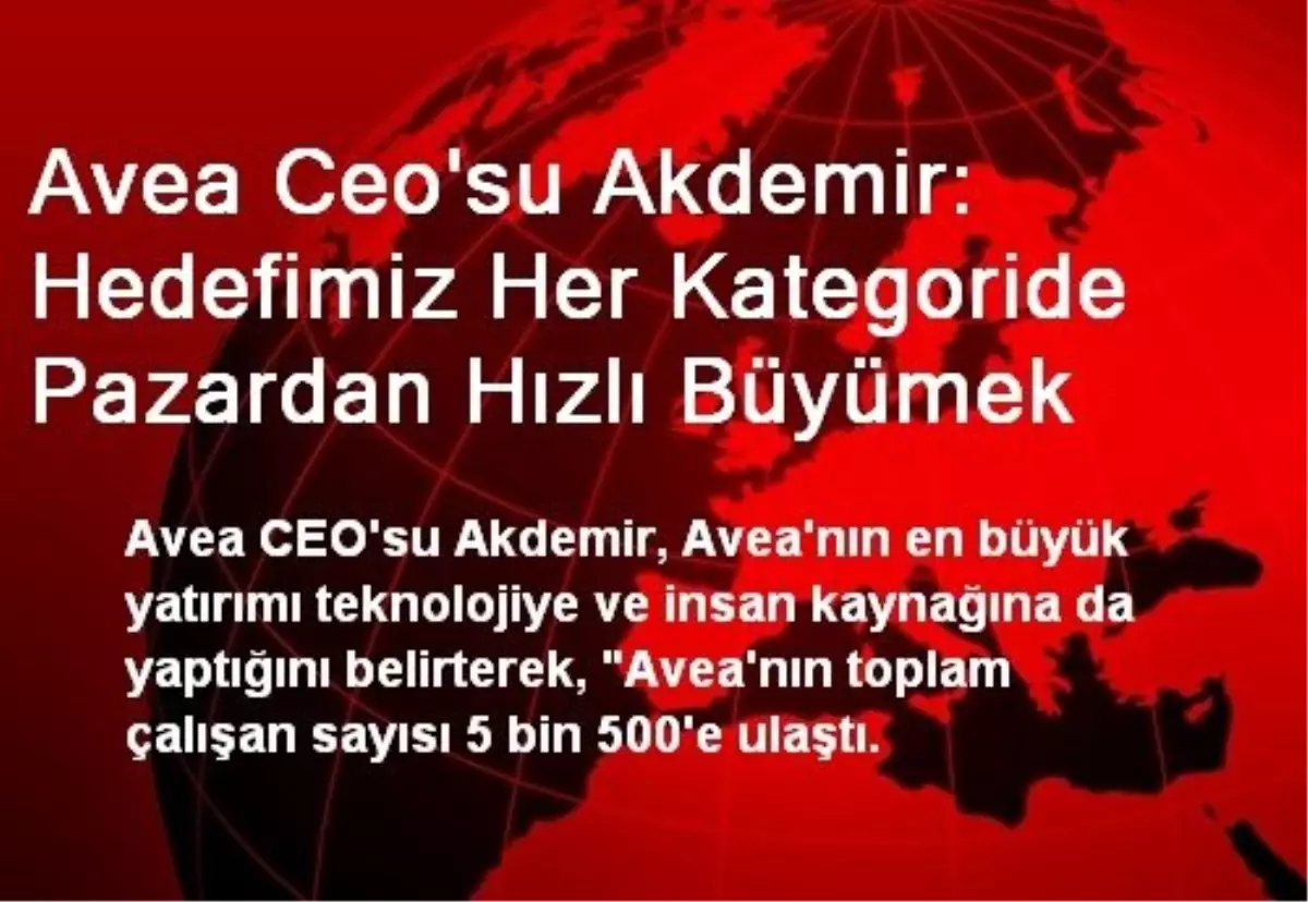 Avea Ceo\'su Akdemir: Hedefimiz Her Kategoride Pazardan Hızlı Büyümek