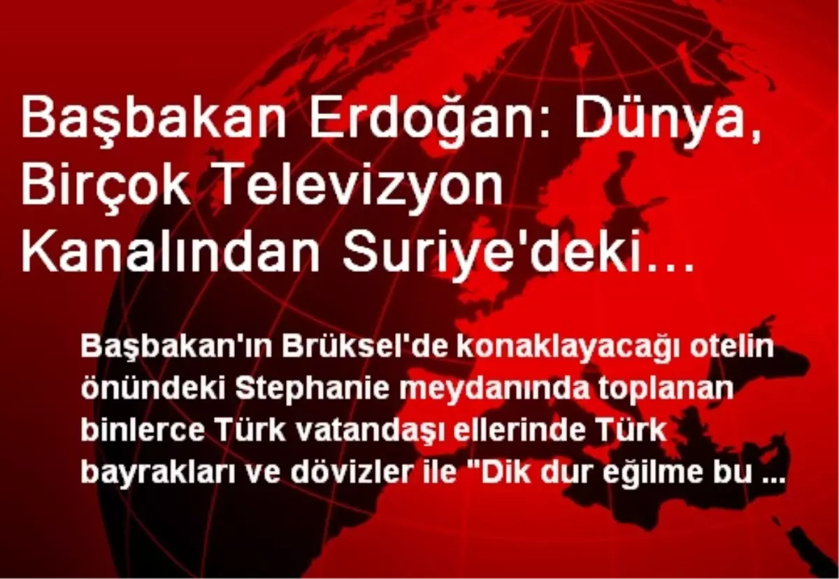 Başbakan Erdoğan: Dünya, Birçok Televizyon Kanalından Suriye\'deki Vahşeti İzledi