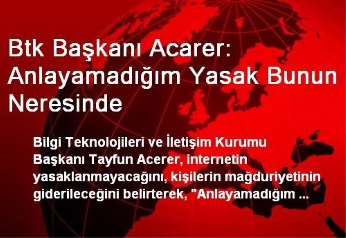 Btk Başkanı Acarer: Anlayamadığım Yasak Bunun Neresinde