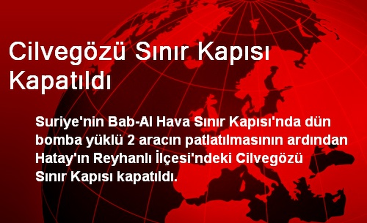Cilvegözü Sınır Kapısı Kapatıldı