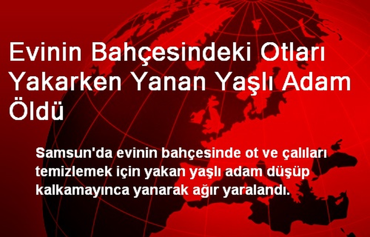 Evinin Bahçesindeki Otları Yakarken Yanan Yaşlı Adam Öldü
