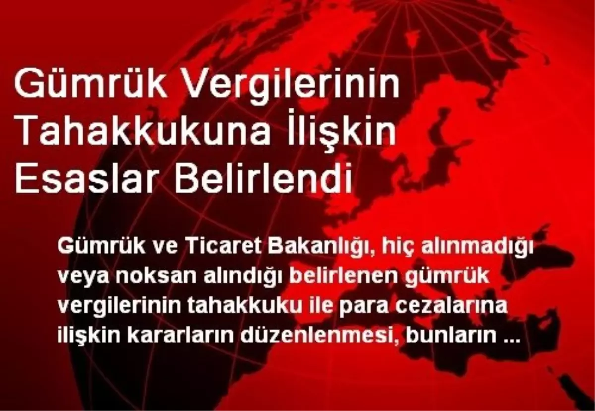 Gümrük Vergilerinin Tahakkukuna İlişkin Esaslar Belirlendi