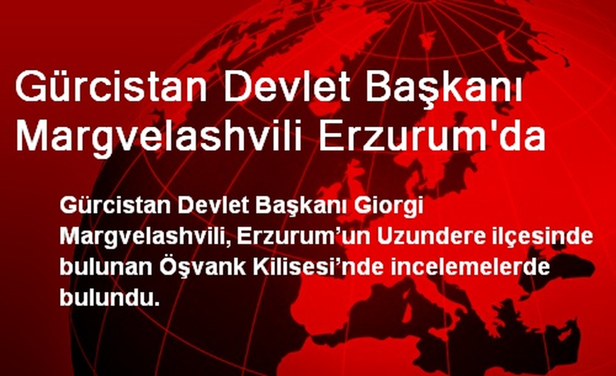 Gürcistan Devlet Başkanı Margvelashvili Erzurum\'da