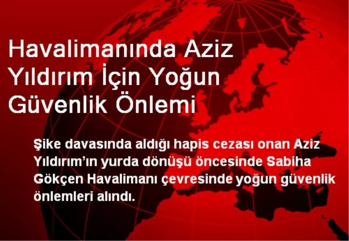 Havalimanında Aziz Yıldırım İçin Yoğun Güvenlik Önlemi