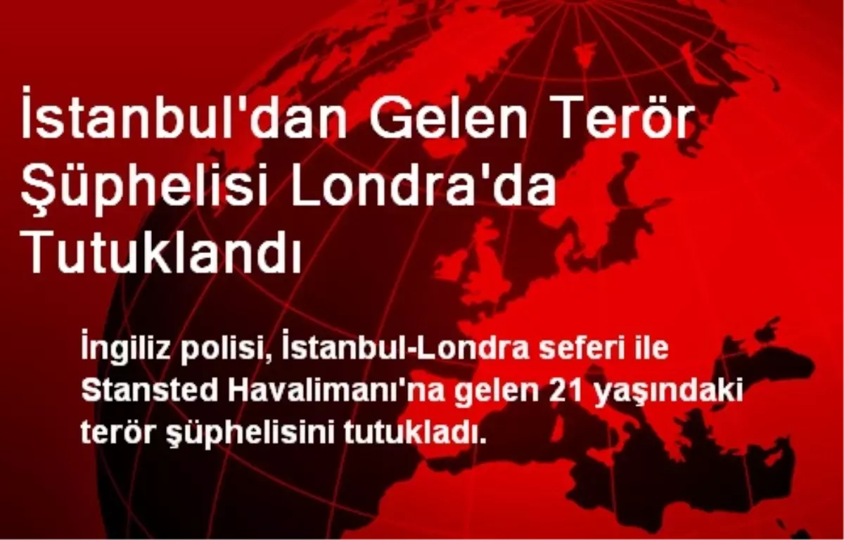 İstanbul\'dan Gelen Terör Şüphelisi Londra\'da Tutuklandı
