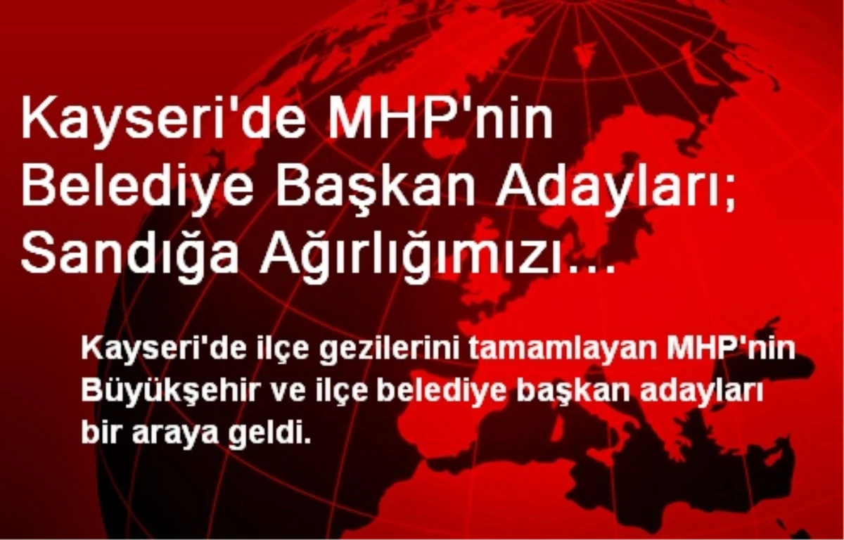 Kayseri\'de MHP\'nin Belediye Başkan Adayları; Sandığa Ağırlığımızı Koyacağız