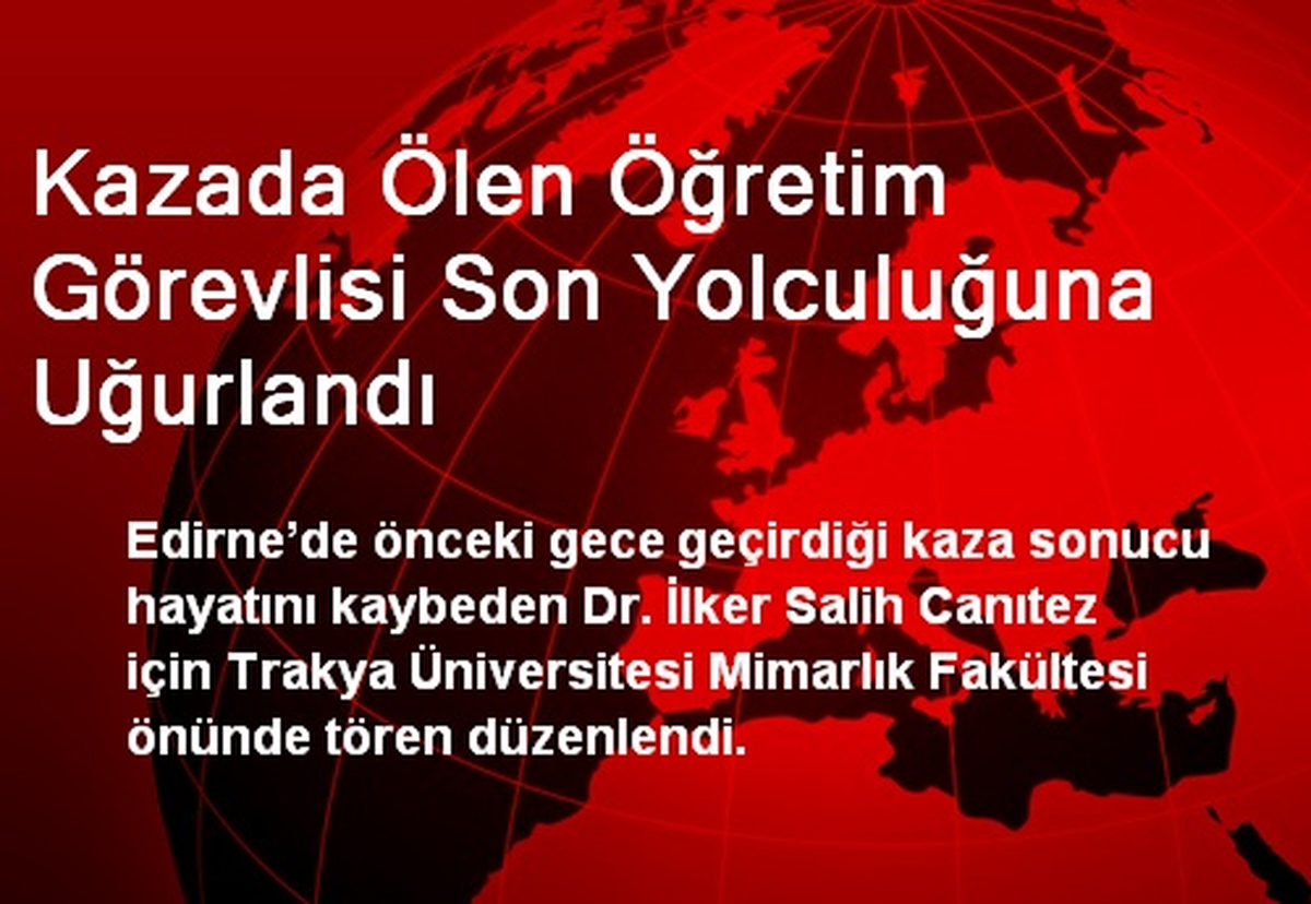 Kazada Ölen Öğretim Görevlisi Son Yolculuğuna Uğurlandı