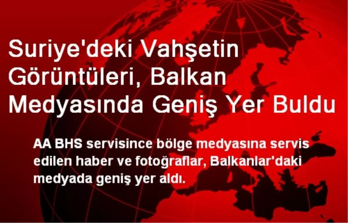 Suriye\'deki Vahşetin Görüntüleri, Balkan Medyasında Geniş Yer Buldu