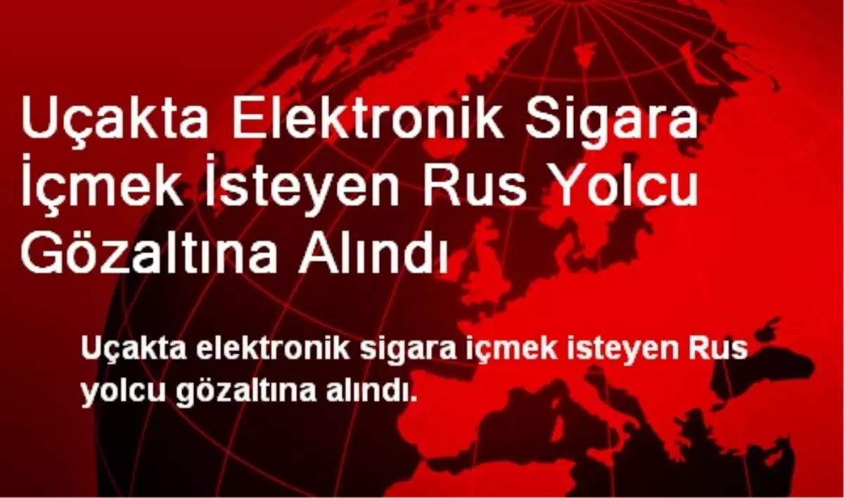 Uçakta Elektronik Sigara İçmek İsteyen Rus Yolcu Gözaltına Alındı