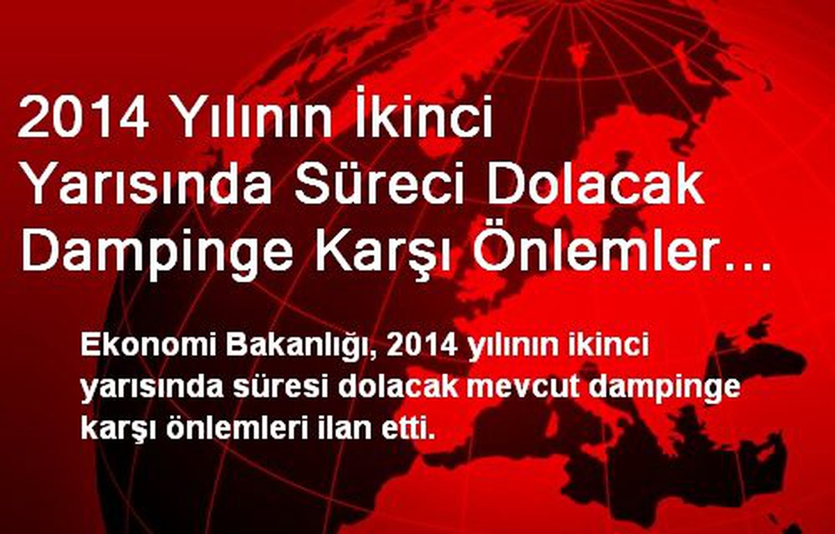 2014 Yılının İkinci Yarısında Süreci Dolacak Dampinge Karşı Önlemler İlan Edildi