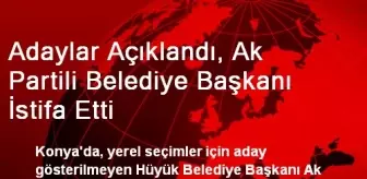 Adaylar Açıklandı, Ak Partili Belediye Başkanı İstifa Etti