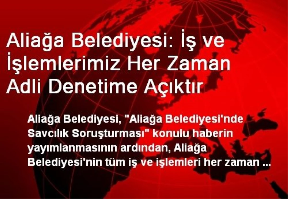 Aliağa Belediyesi: İş ve İşlemlerimiz Her Zaman Adli Denetime Açıktır