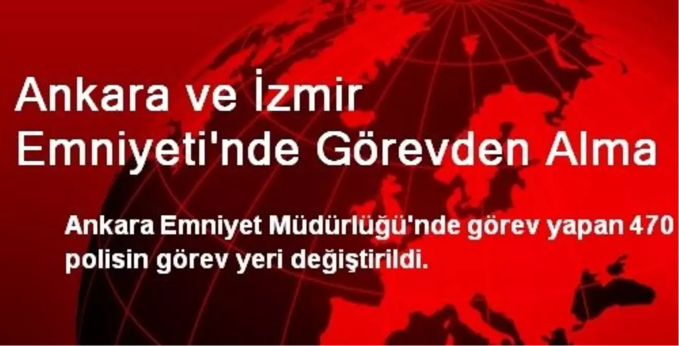 Ankara ve İzmir Emniyeti\'nde Görevden Alma