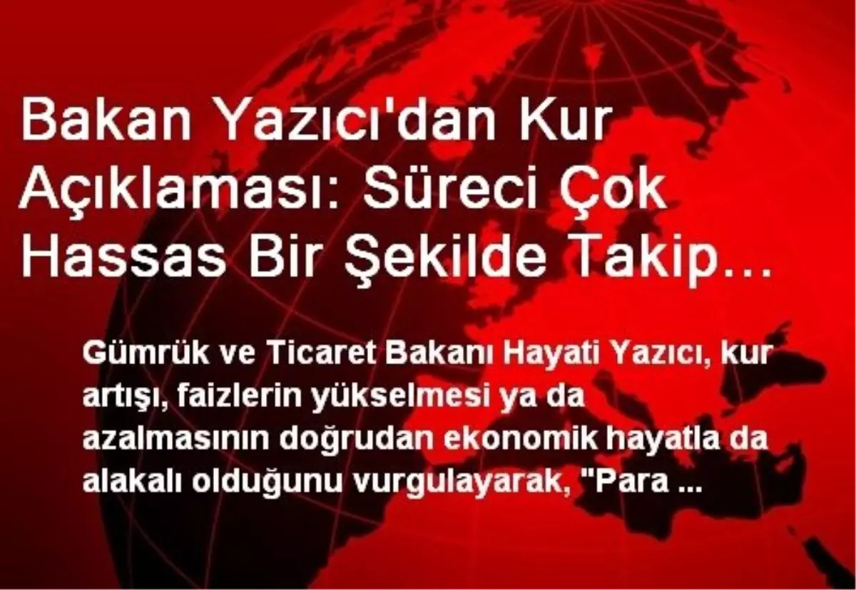 Bakan Yazıcı\'dan Kur Açıklaması: Süreci Çok Hassas Bir Şekilde Takip Ediyoruz