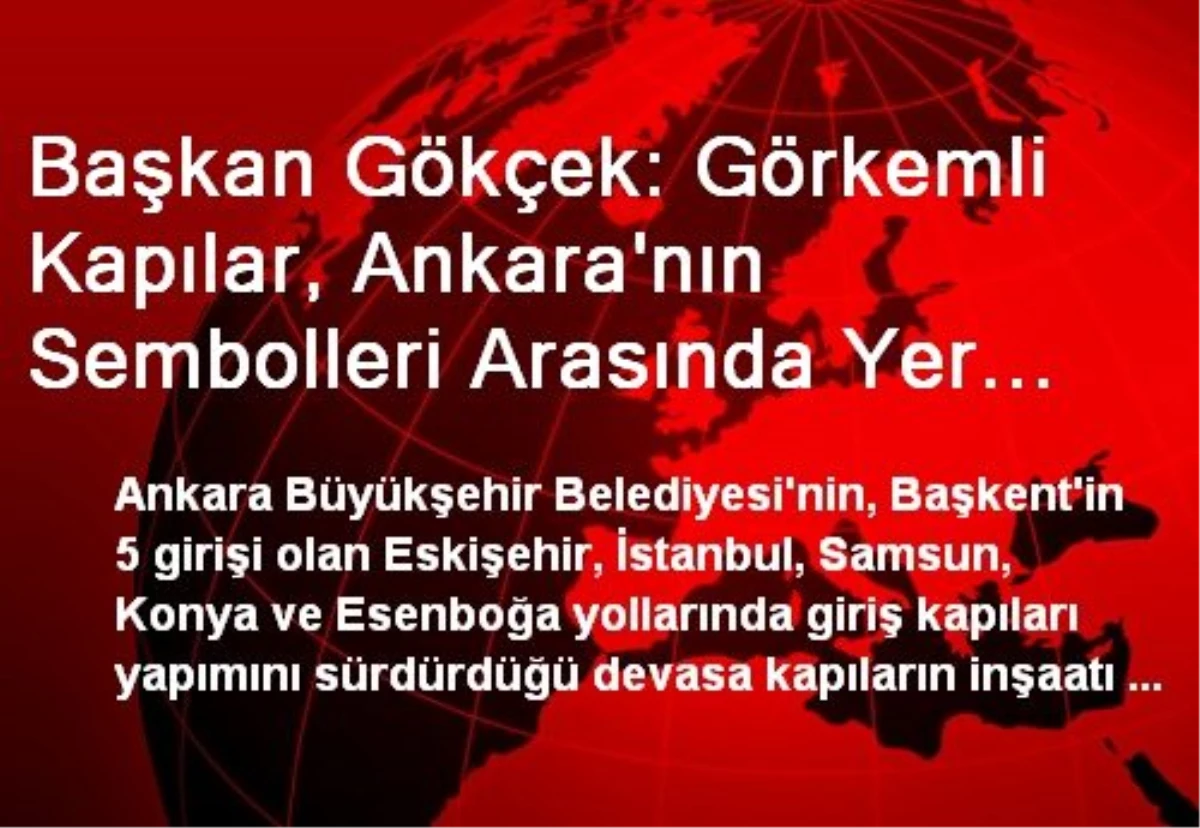 Başkan Gökçek: Görkemli Kapılar, Ankara\'nın Sembolleri Arasında Yer Alacak