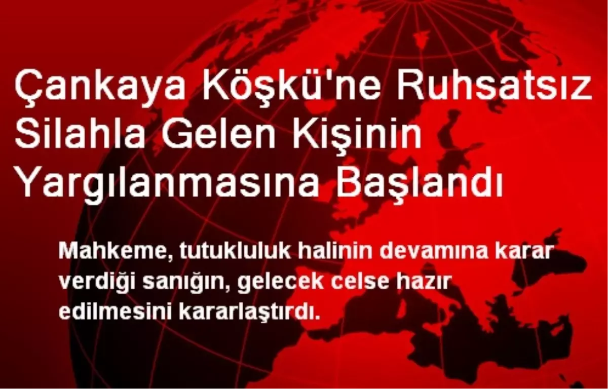 Çankaya Köşkü\'ne Ruhsatsız Silahla Gelen Kişinin Yargılanmasına Başlandı