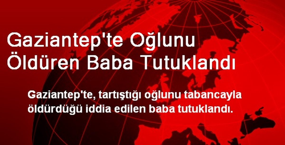 Gaziantep\'te Oğlunu Öldüren Baba Tutuklandı