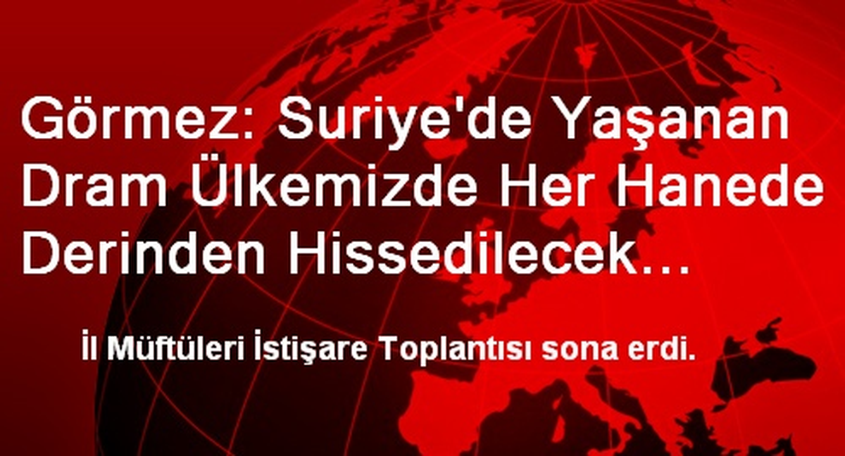 Görmez: Suriye\'de Yaşanan Dram Ülkemizde Her Hanede Derinden Hissedilecek Boyuta Ulaşmıştır