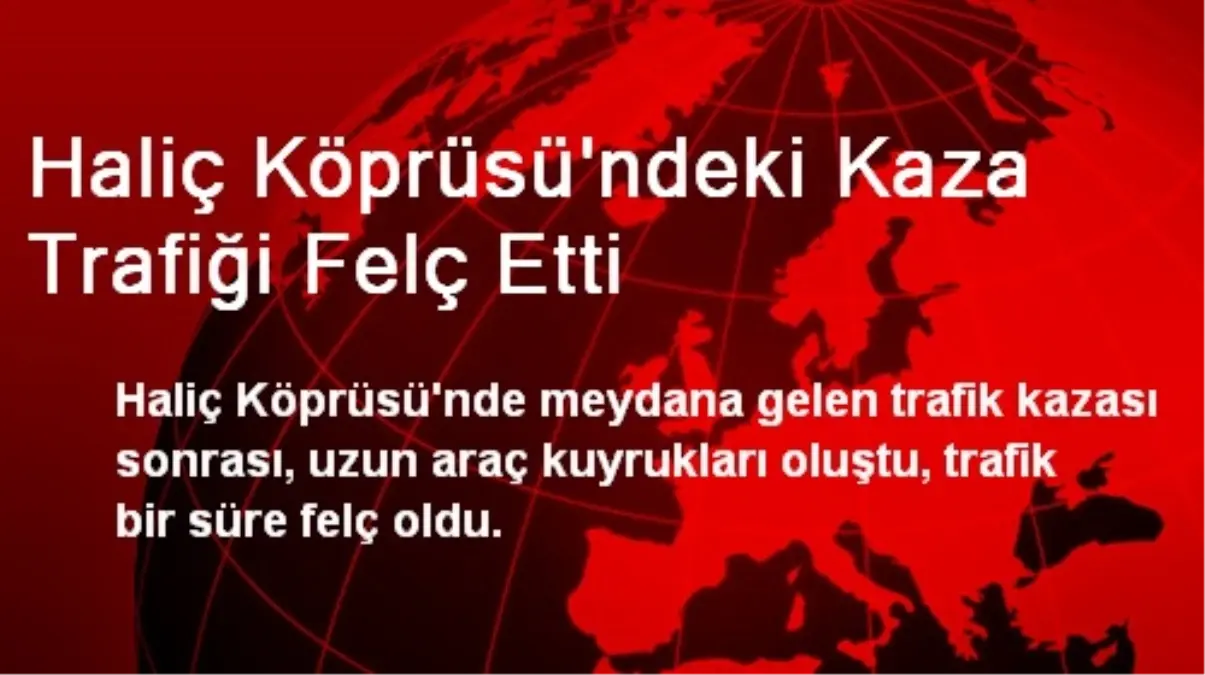 Haliç Köprüsü\'ndeki Kaza Trafiği Felç Etti