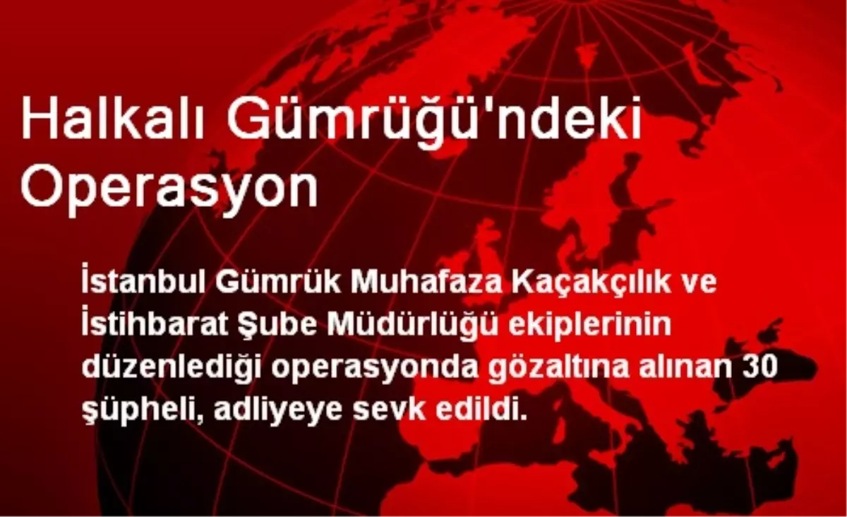 Halkalı Gümrüğü\'ndeki Operasyon