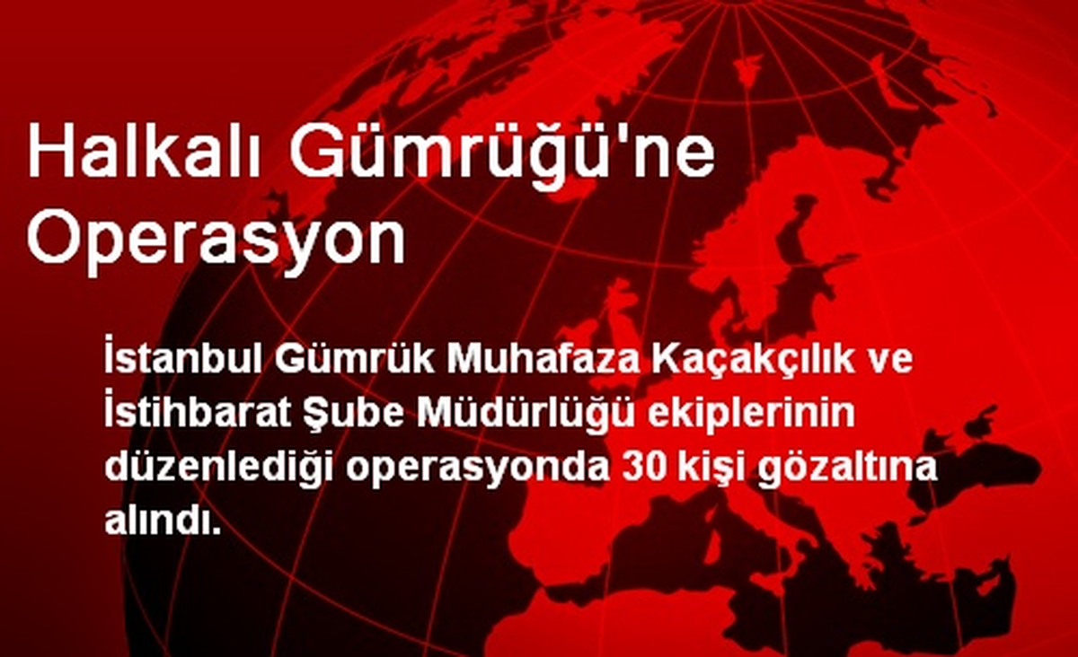 Halkalı Gümrüğü\'ne Operasyon