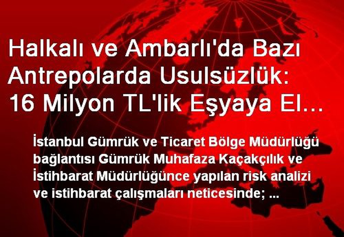 Halkalı ve Ambarlı\'da Bazı Antrepolarda Usulsüzlük: 16 Milyon TL\'lik Eşyaya El Konuldu, 16 Kişi...