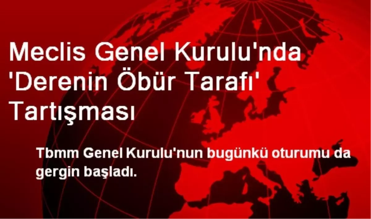 Meclis Genel Kurulu\'nda \'Derenin Öbür Tarafı\' Tartışması