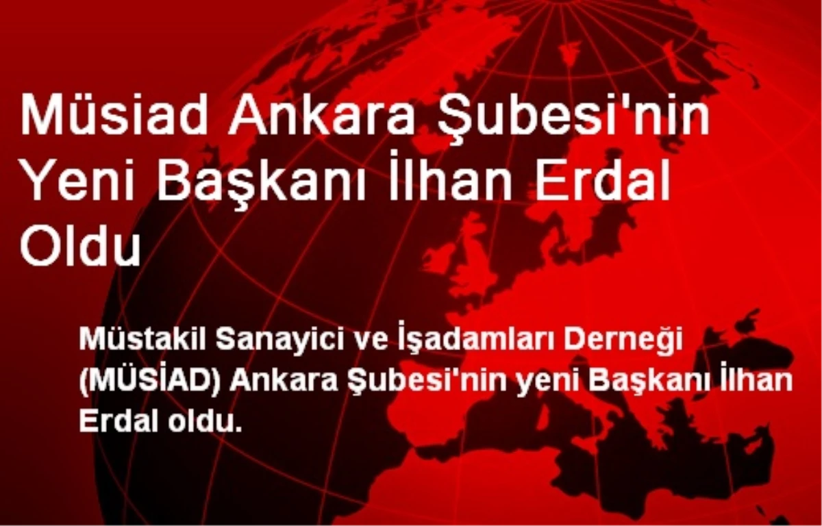 Müsiad Ankara Şubesi\'nin Yeni Başkanı İlhan Erdal Oldu
