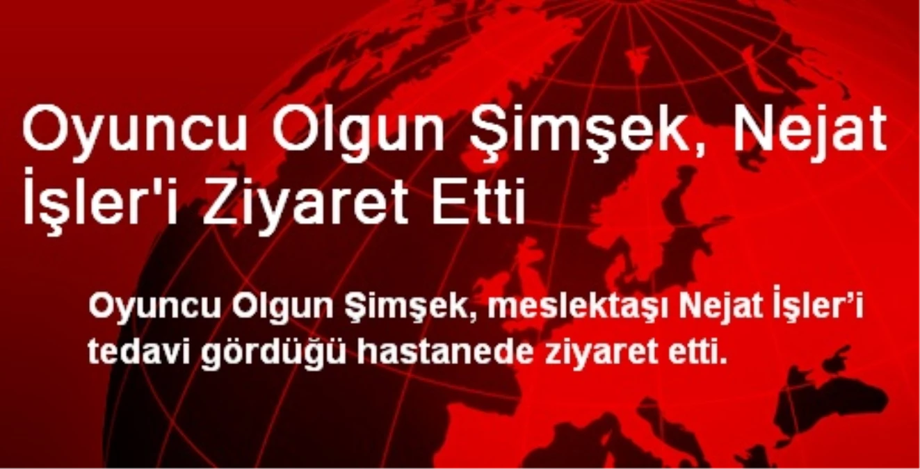 Oyuncu Olgun Şimşek, Nejat İşler\'i Ziyaret Etti