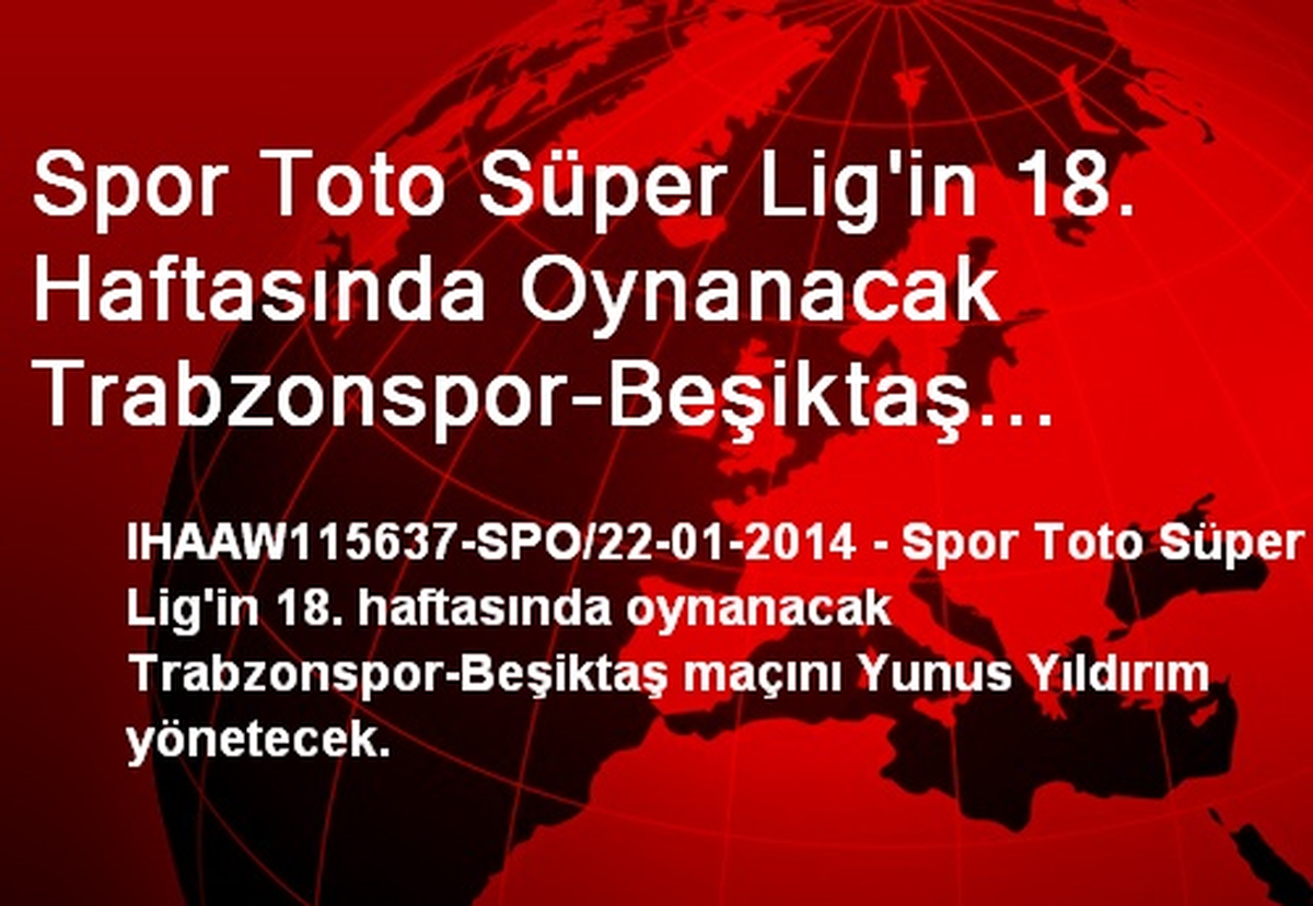 Spor Toto Süper Lig\'in 18. Haftasında Oynanacak Trabzonspor-Beşiktaş Maçını Yunus Yıldırım...