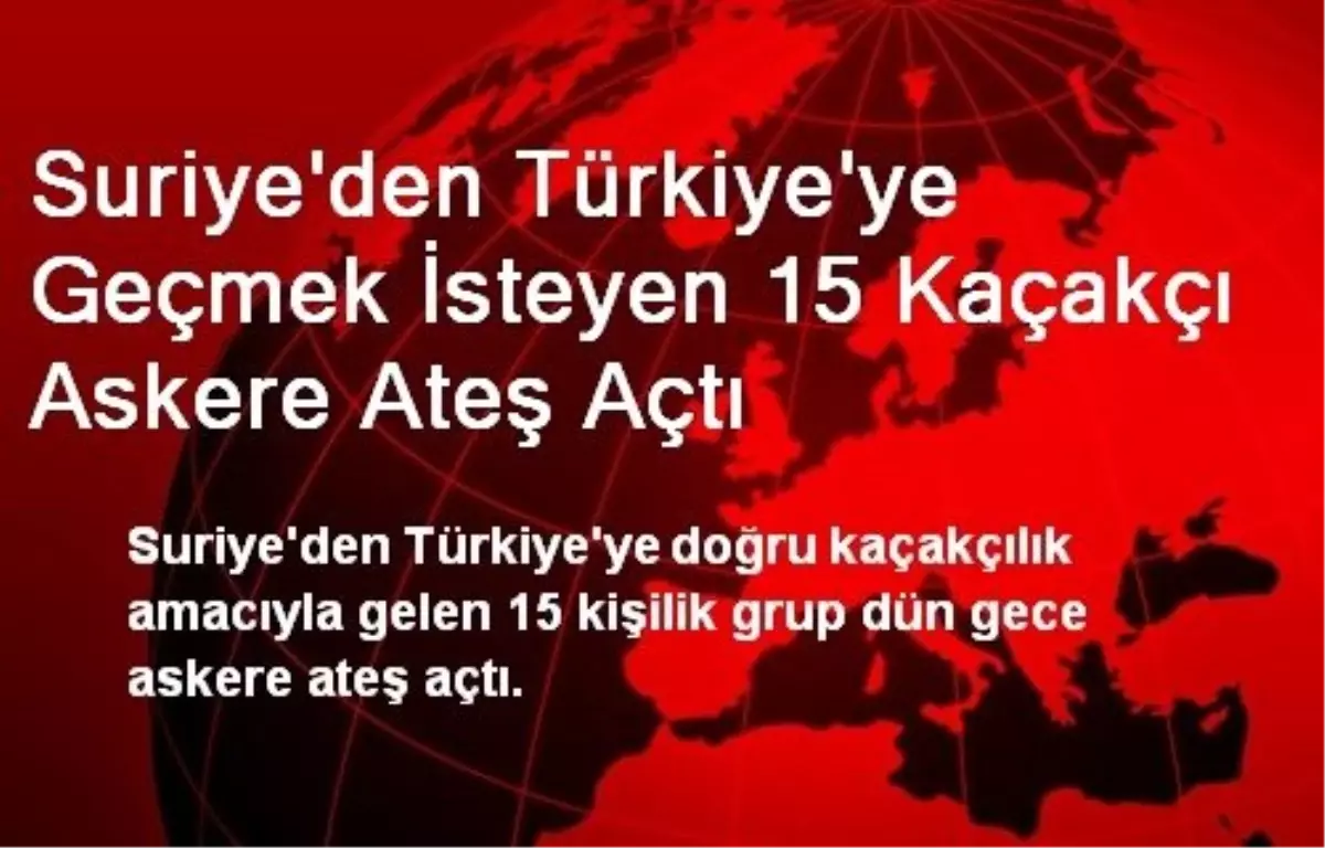 Suriye\'den Türkiye\'ye Geçmek İsteyen 15 Kaçakçı Askere Ateş Açtı