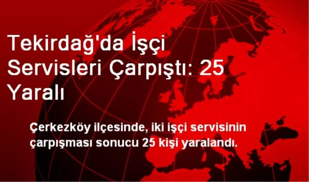 Tekirdağ\'da İşçi Servisleri Çarpıştı: 25 Yaralı