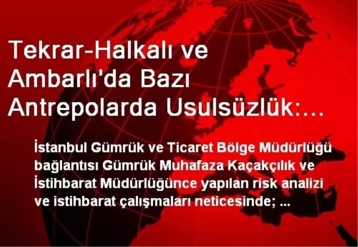 Tekrar-Halkalı ve Ambarlı\'da Bazı Antrepolarda Usulsüzlük: 16 Milyon Dolarlık Eşyaya El Konuldu, 16...