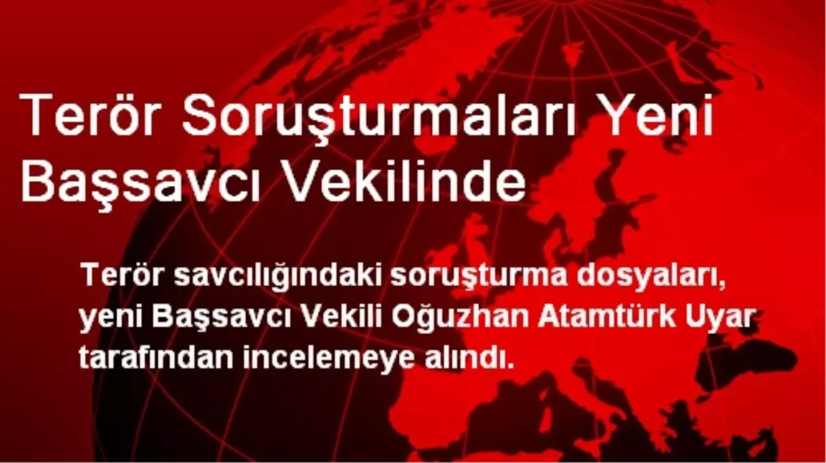 Terör Soruşturmaları Yeni Başsavcı Vekilinde